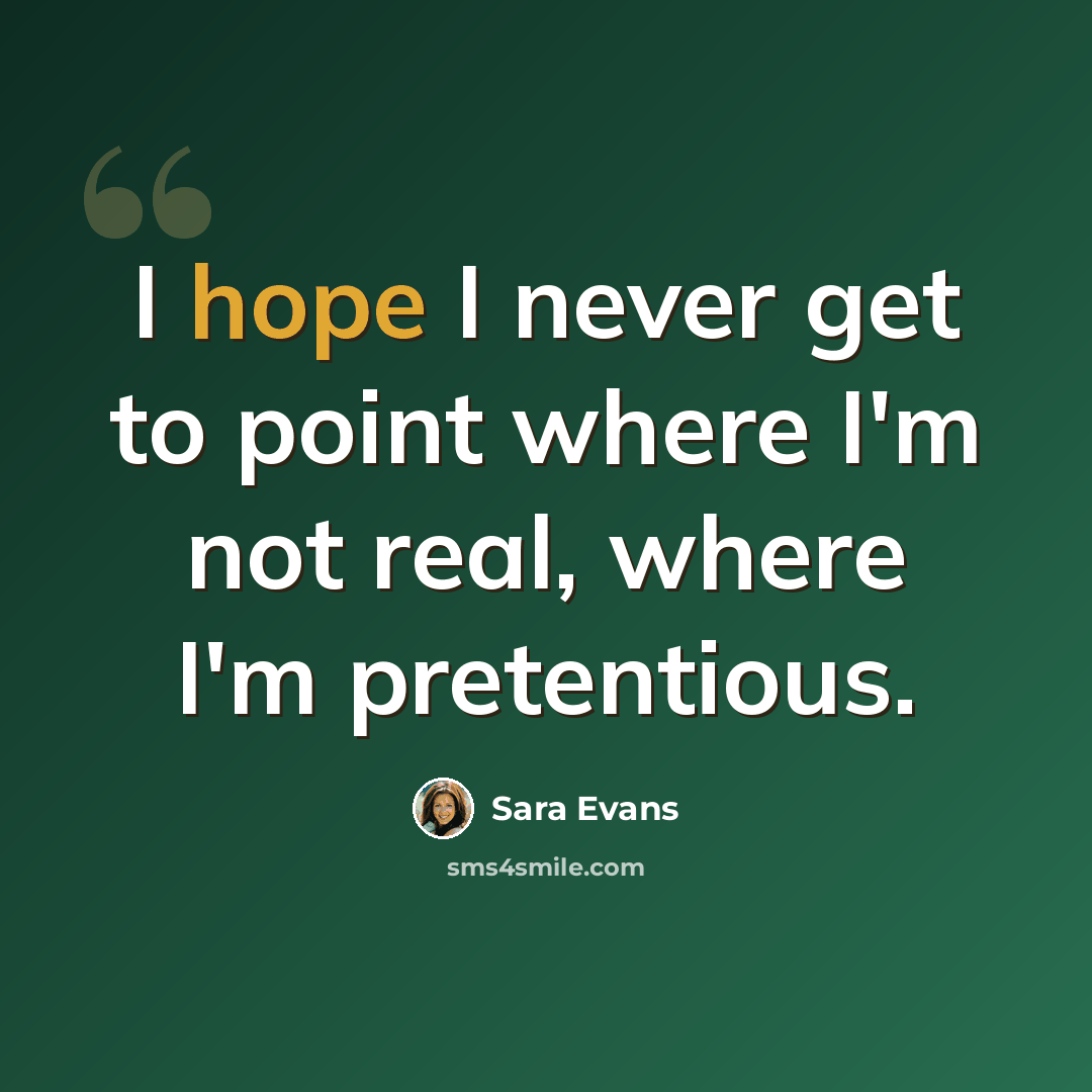 “I hope I never get to point where I'm not real, where I'm pretentious.” quote by Sara Evans