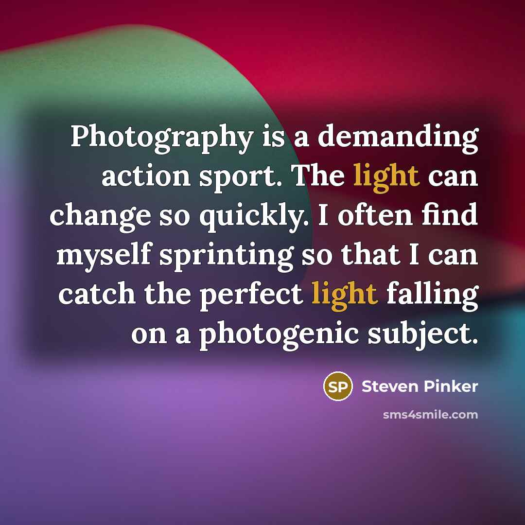 “Photography is a demanding action sport. The light can change so quickly. I often find myself sprinting so that I can catch the perfect light falling on a photogenic subject.” quote by Steven Pinker