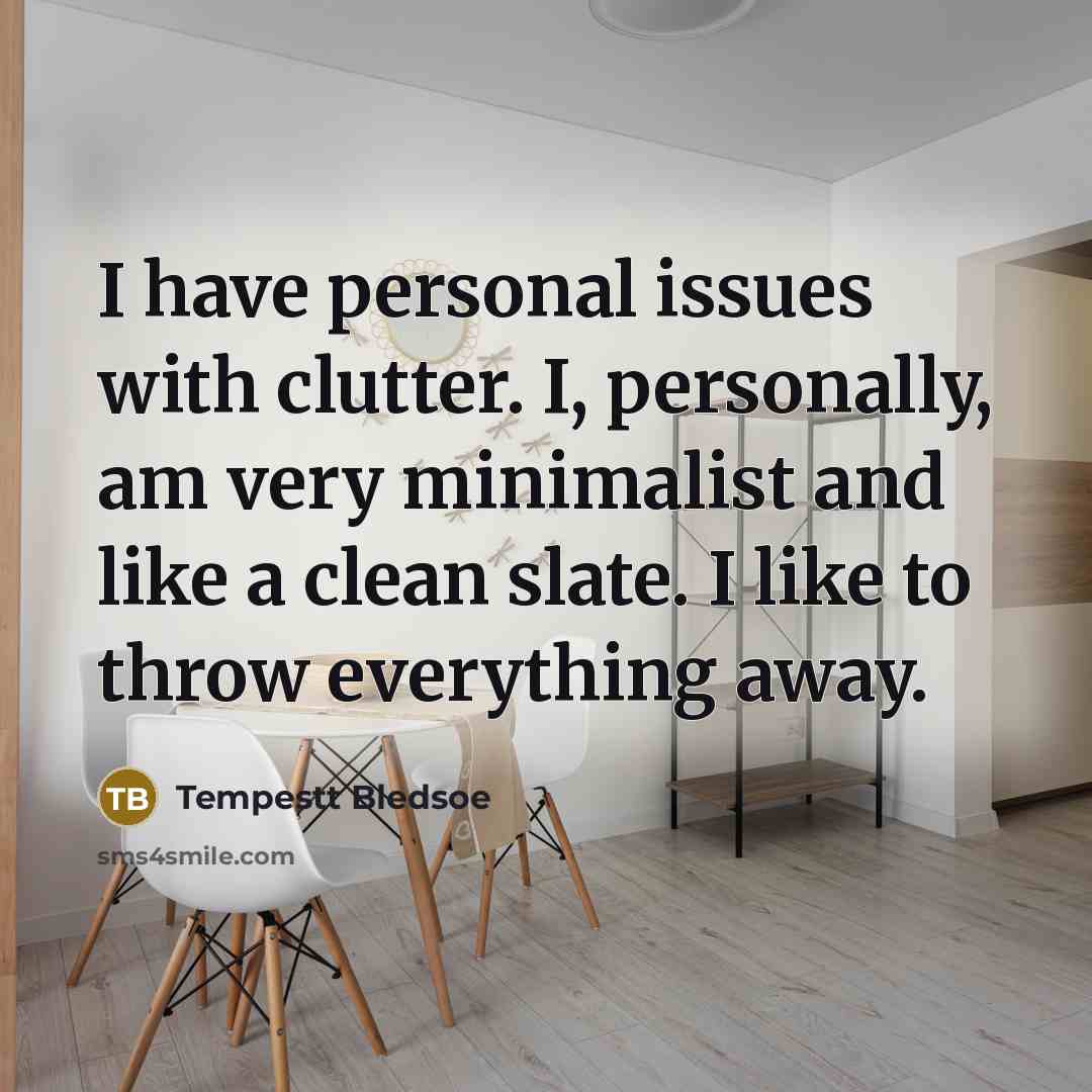 “I have personal issues with clutter. I, personally, am very minimalist and like a clean slate. I like to throw everything away.” quote by Tempestt Bledsoe