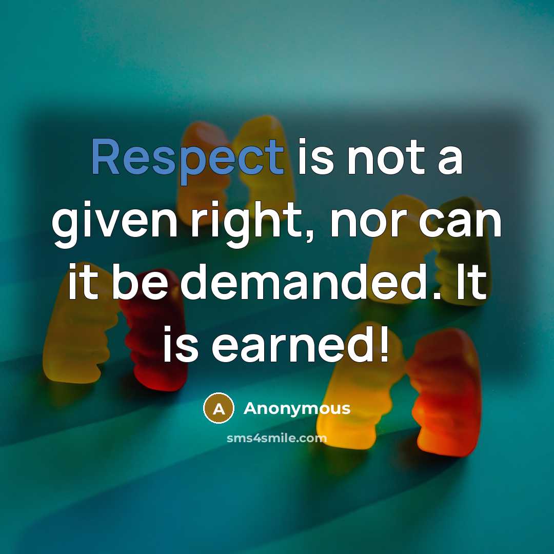 “Respect is not a given right, nor can it be demanded. It is earned!” quote by Anonymous