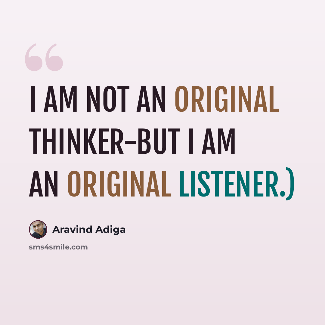 “I am not an original thinker-but I am an original listener.)” quote by Aravind Adiga