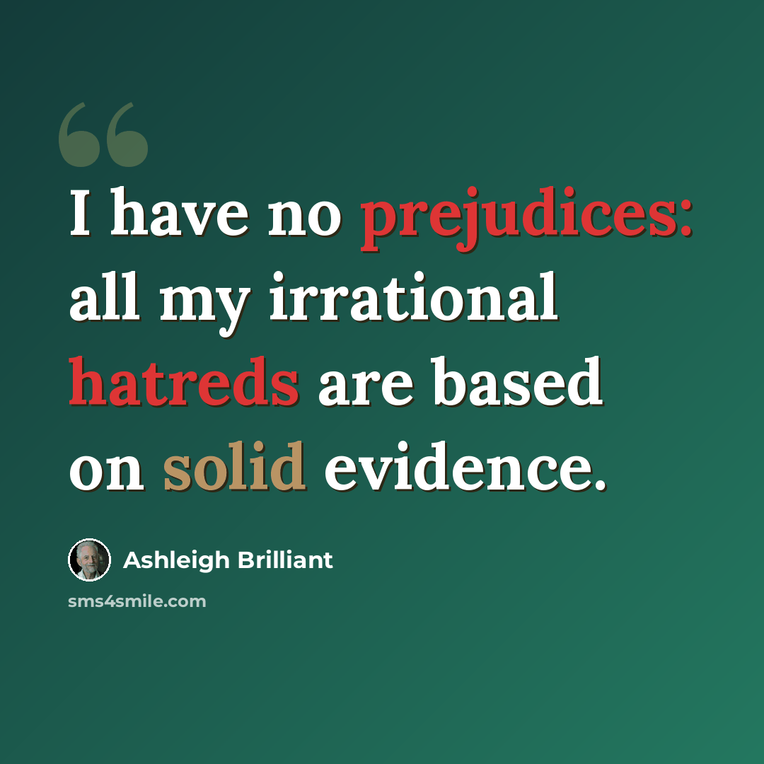 “I have no prejudices: all my irrational hatreds are based on solid evidence.” quote by Ashleigh Brilliant