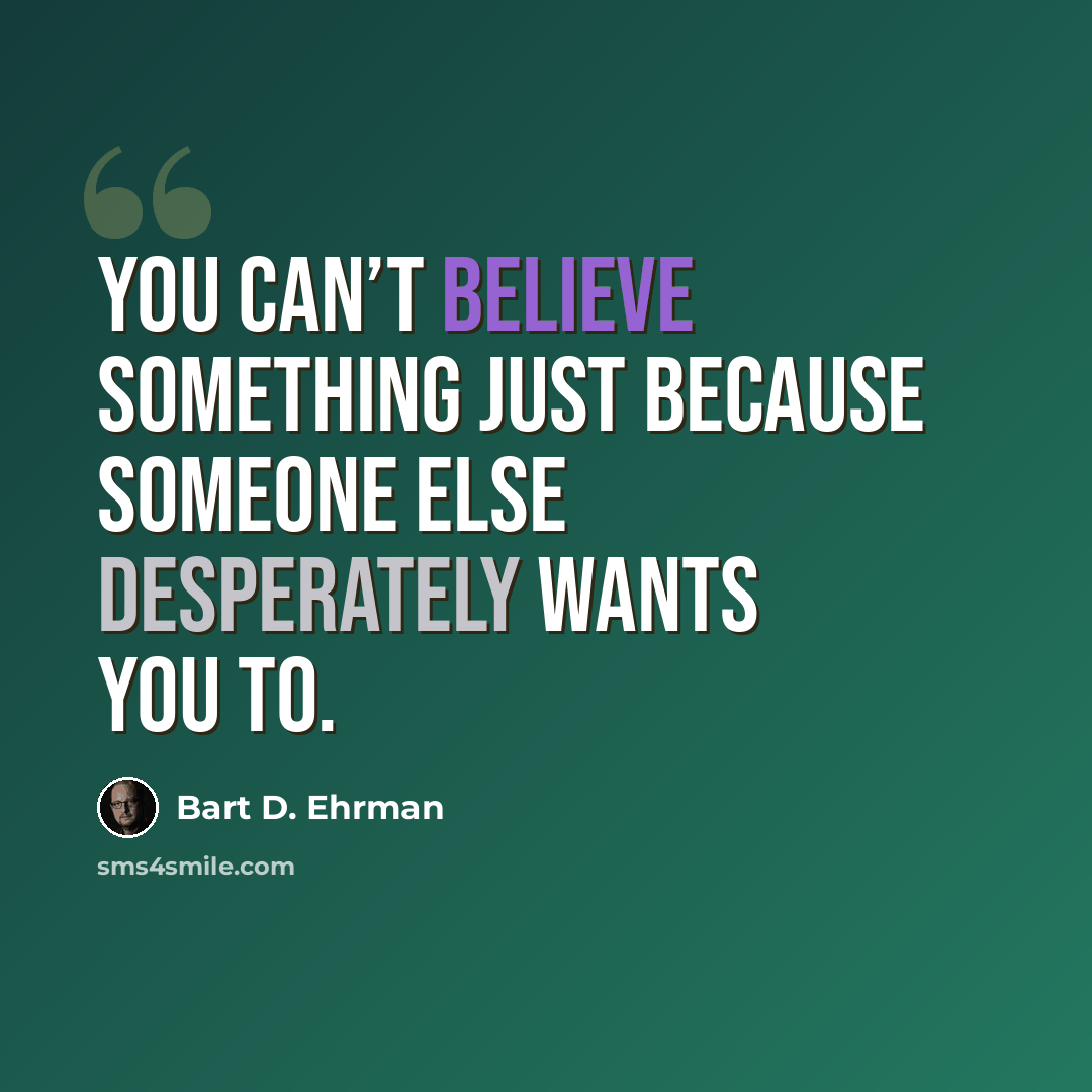 “You can’t believe something just because someone else desperately wants you to.” quote by Bart D. Ehrman