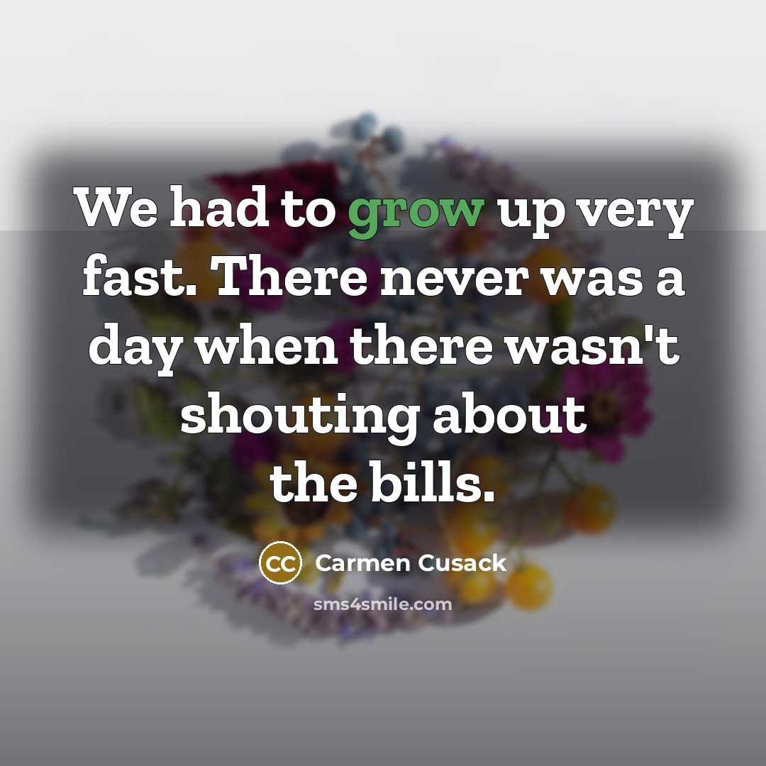 “We had to grow up very fast. There never was a day when there wasn't shouting about the bills.” quote by Carmen Cusack