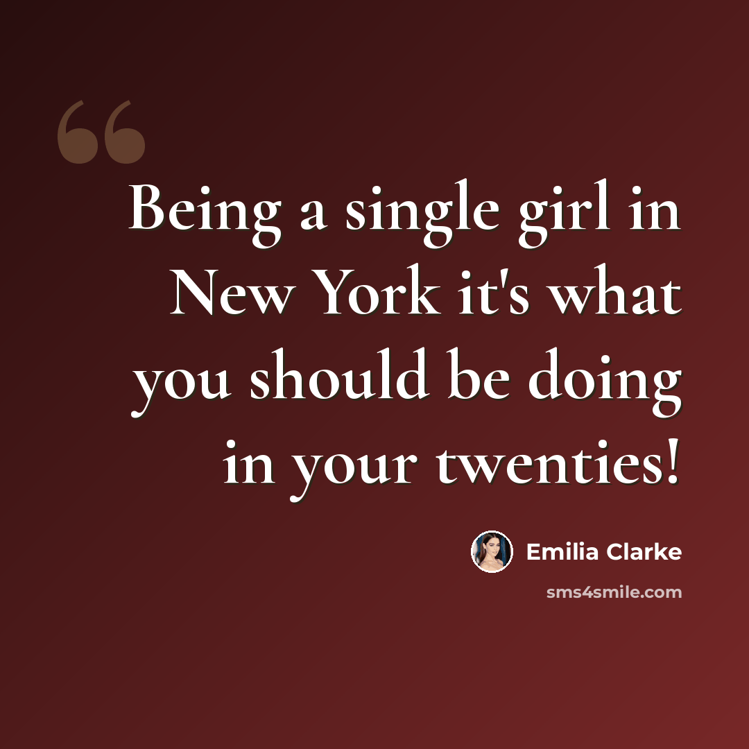“Being a single girl in New York it's what you should be doing in your twenties!” quote by Emilia Clarke