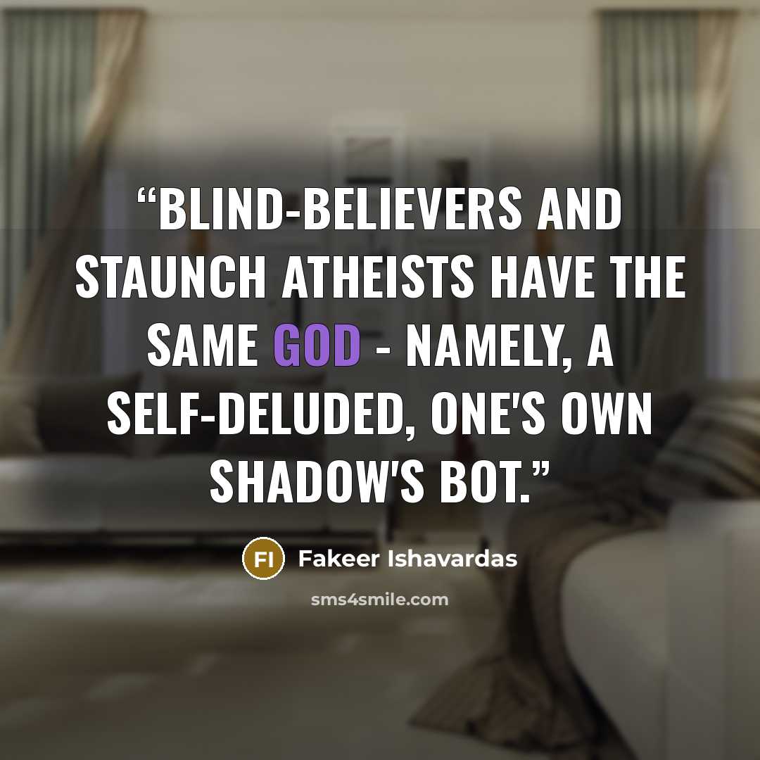 “Blind-believers and staunch atheists have the same god - namely, a self-deluded, one's own shadow's bot.” quote by Fakeer Ishavardas