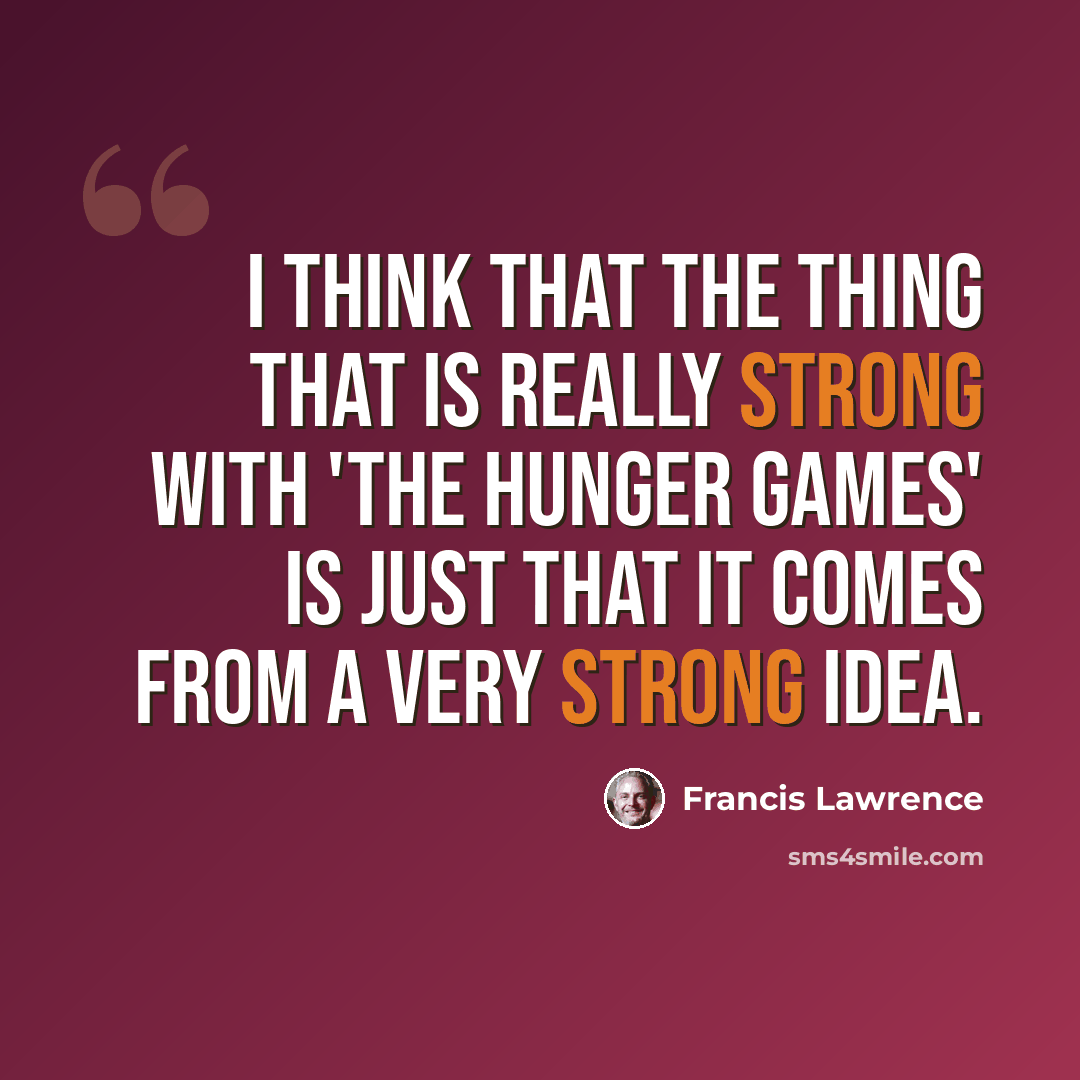 “I think that the thing that is really strong with 'The Hunger Games' is just that it comes from a very strong idea.” quote by Francis Lawrence