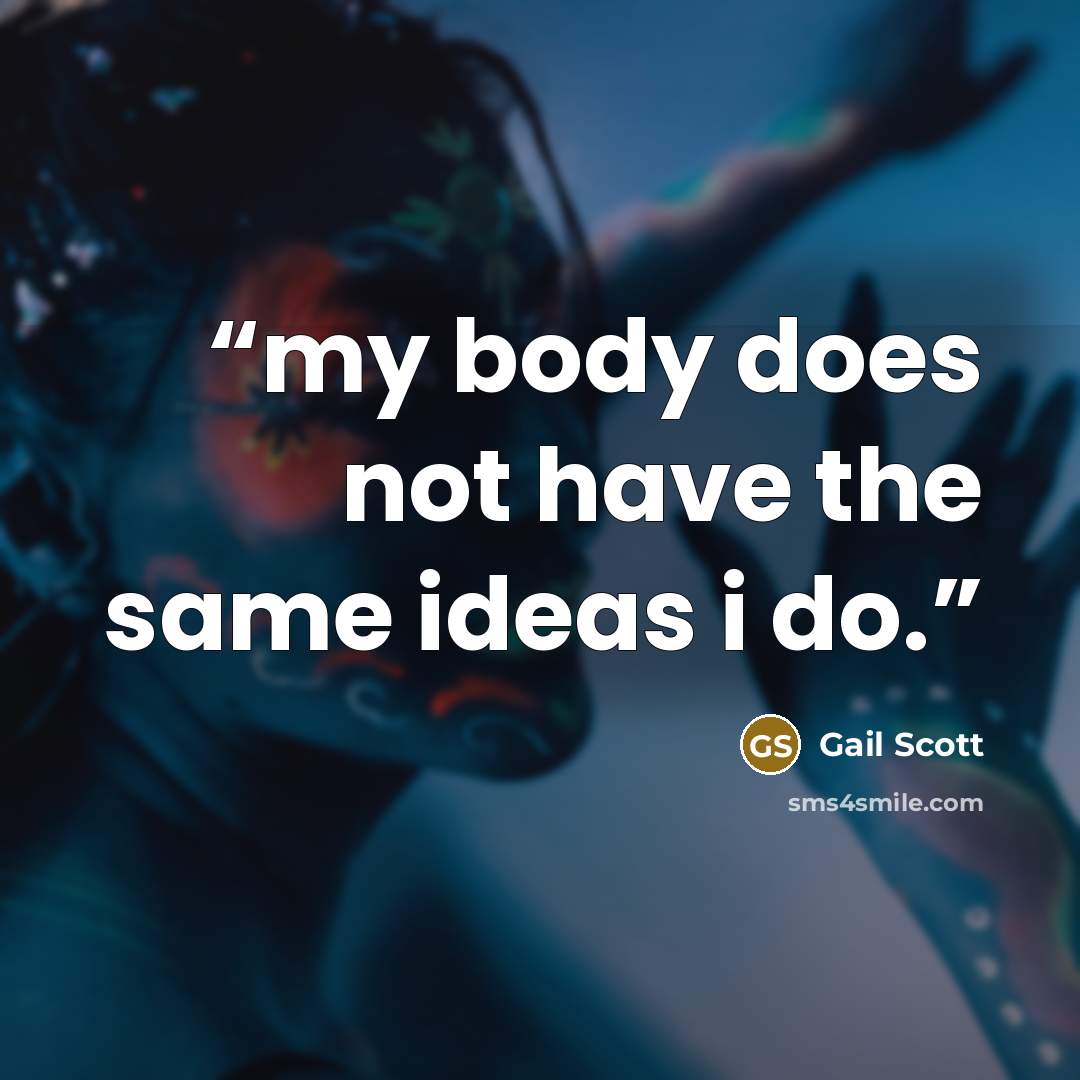 “my body does not have the same ideas i do.” quote by Gail Scott