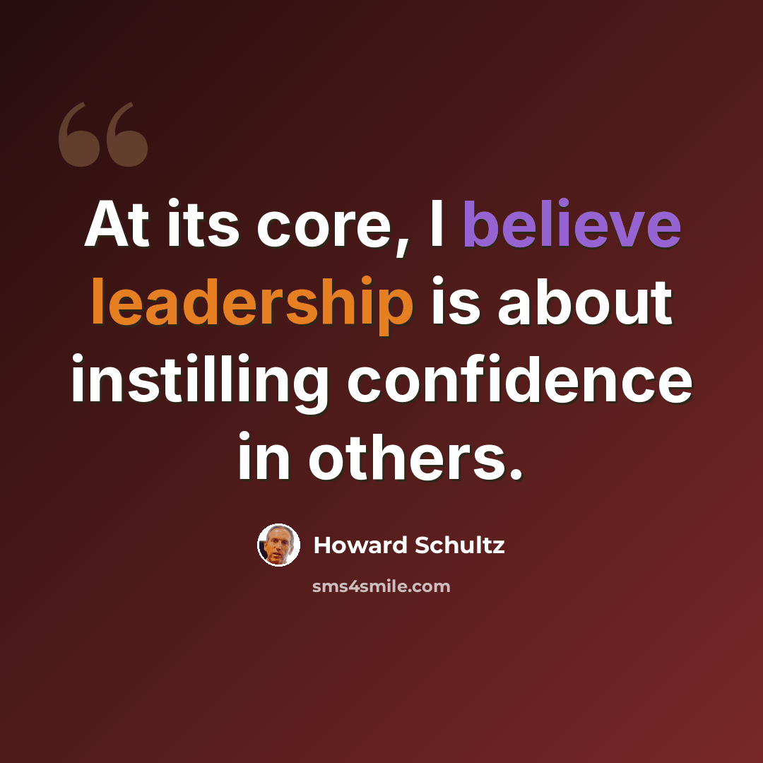 “At its core, I believe leadership is about instilling confidence in others.” quote by Howard Schultz