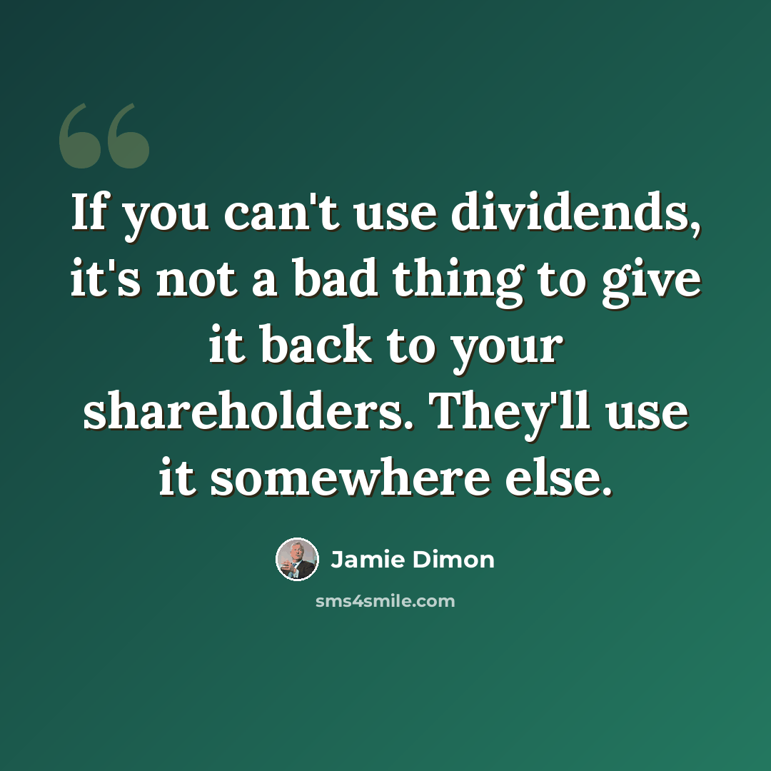 “If you can't use dividends, it's not a bad thing to give it back to your shareholders. They'll use it somewhere else.” quote by Jamie Dimon