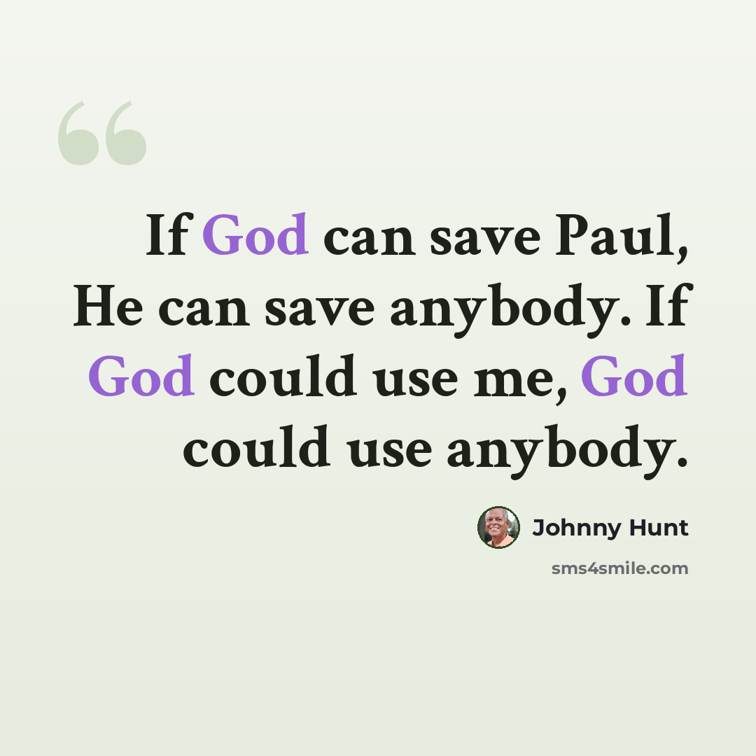 “If God can save Paul, He can save anybody. If God could use me, God could use anybody.” quote by Johnny Hunt