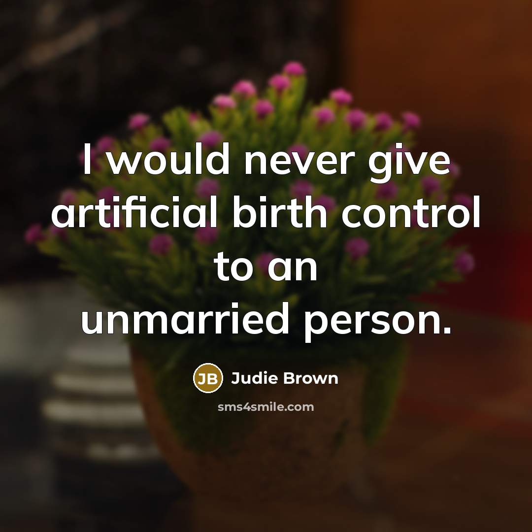 “I would never give artificial birth control to an unmarried person.” quote by Judie Brown
