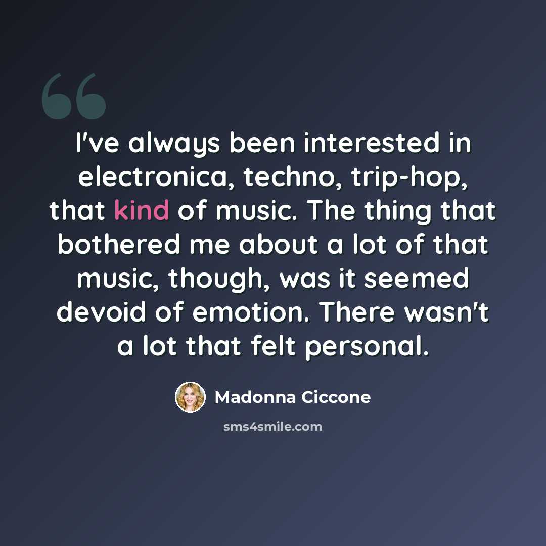 “I've always been interested in electronica, techno, trip-hop, that kind of music. The thing that bothered me about a lot of that music, though, was it seemed devoid of emotion. There wasn't a lot that felt personal.” quote by Madonna Ciccone