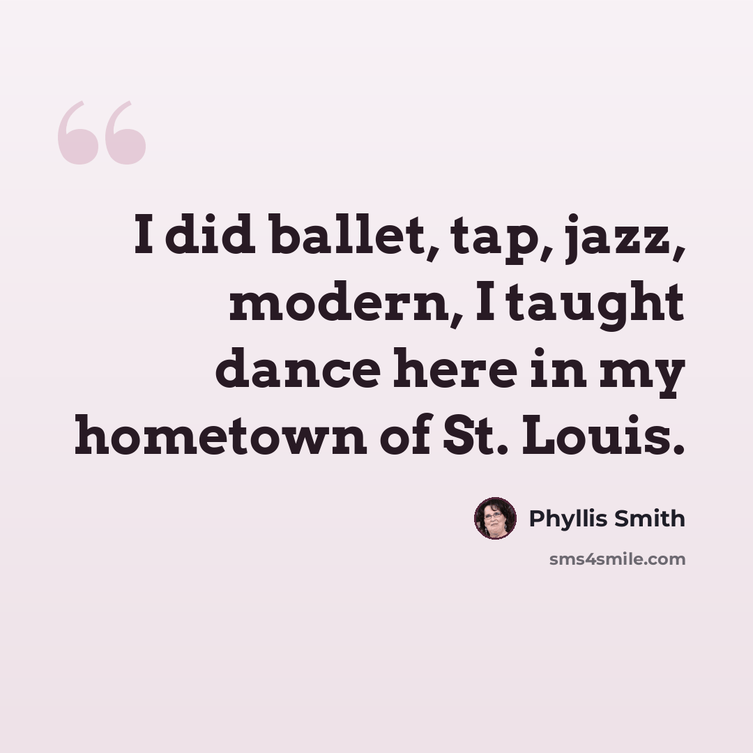 “I did ballet, tap, jazz, modern, I taught dance here in my hometown of St. Louis.” quote by Phyllis Smith