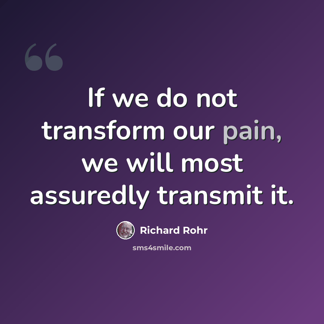 “If we do not transform our pain, we will most assuredly transmit it.” quote by Richard Rohr