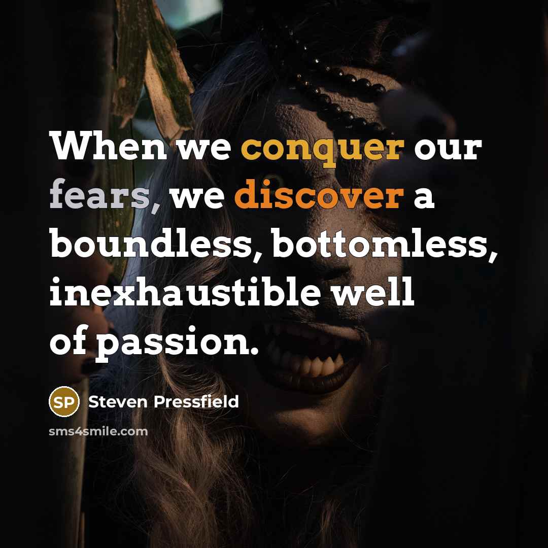 “When we conquer our fears, we discover a boundless, bottomless, inexhaustible well of passion.” quote by Steven Pressfield