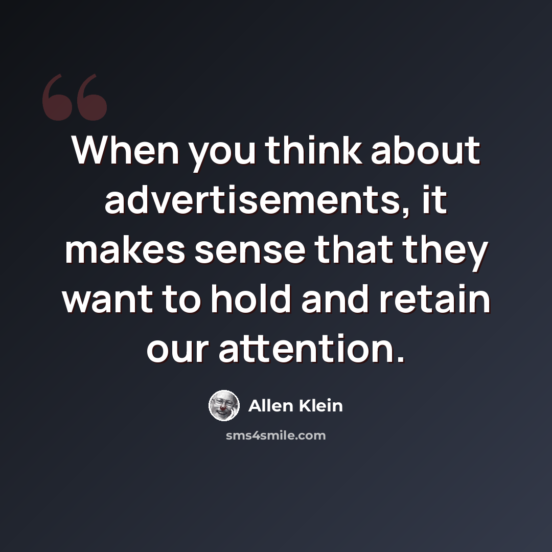 “When you think about advertisements, it makes sense that they want to hold and retain our attention.” quote by Allen Klein