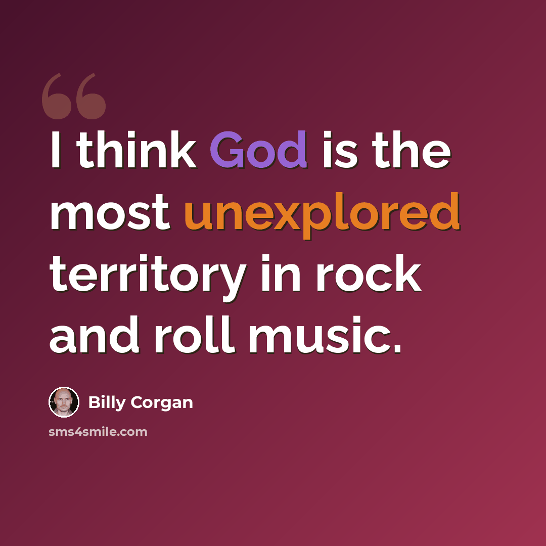 “I think God is the most unexplored territory in rock and roll music.” quote by Billy Corgan