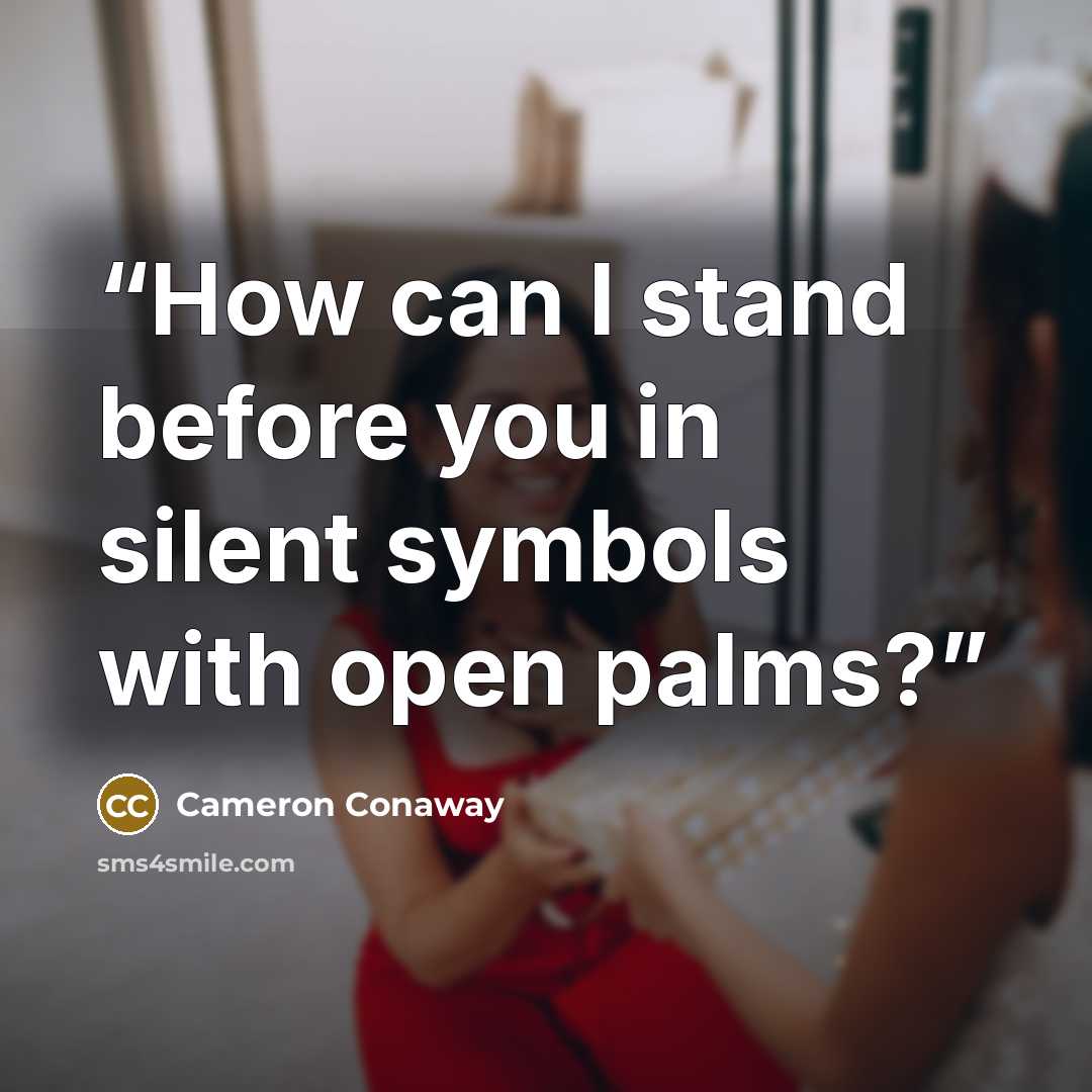 “How can I stand before you in silent symbols with open palms?” quote by Cameron Conaway