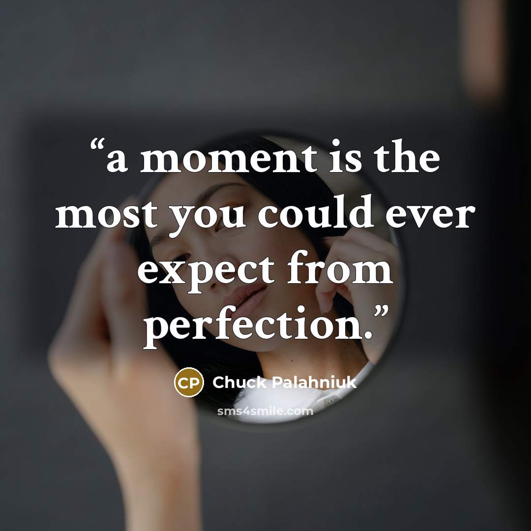 “a moment is the most you could ever expect from perfection.” quote by Chuck Palahniuk
