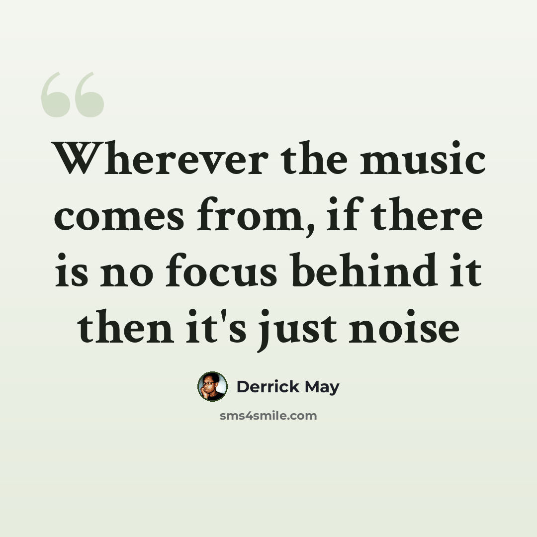 “Wherever the music comes from, if there is no focus behind it then it's just noise” quote by Derrick May
