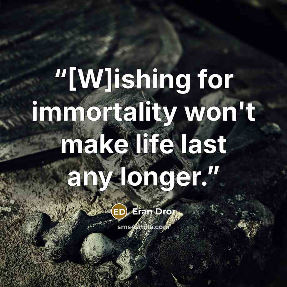 “[W]ishing for immortality won't make life last any longer.” quote by Eran Dror