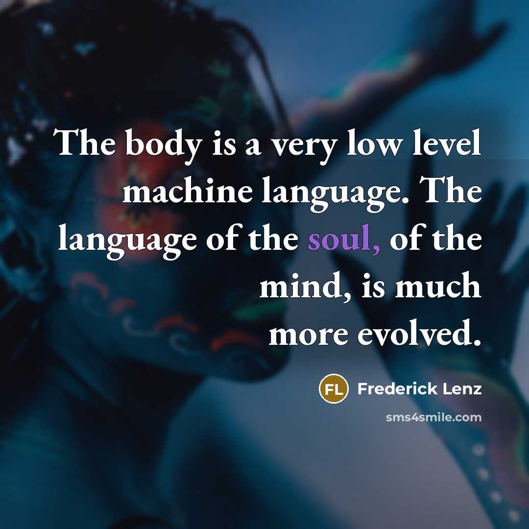 “The body is a very low level machine language. The language of the soul, of the mind, is much more evolved.” quote by Frederick Lenz