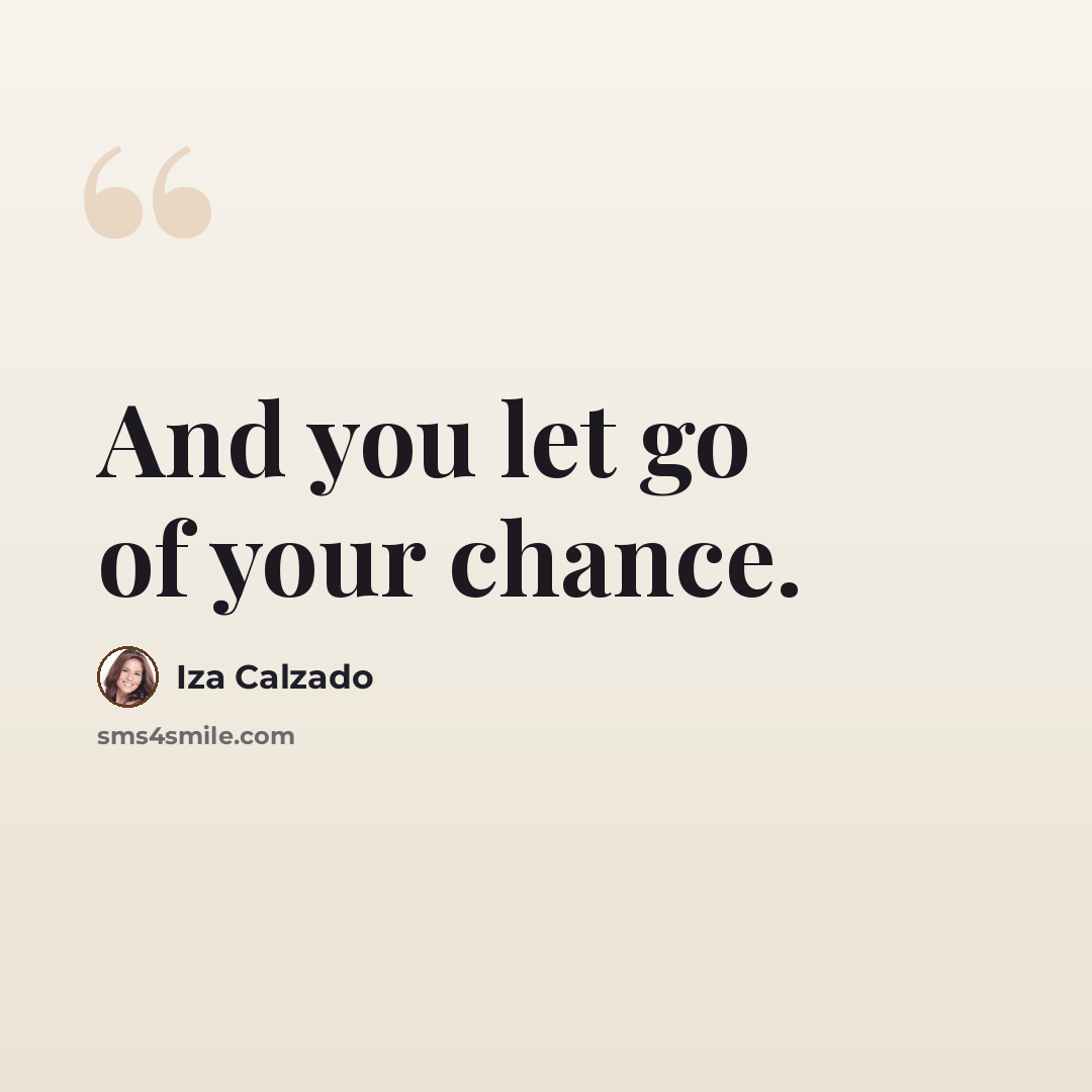 “And you let go of your chance.” quote by Iza Calzado