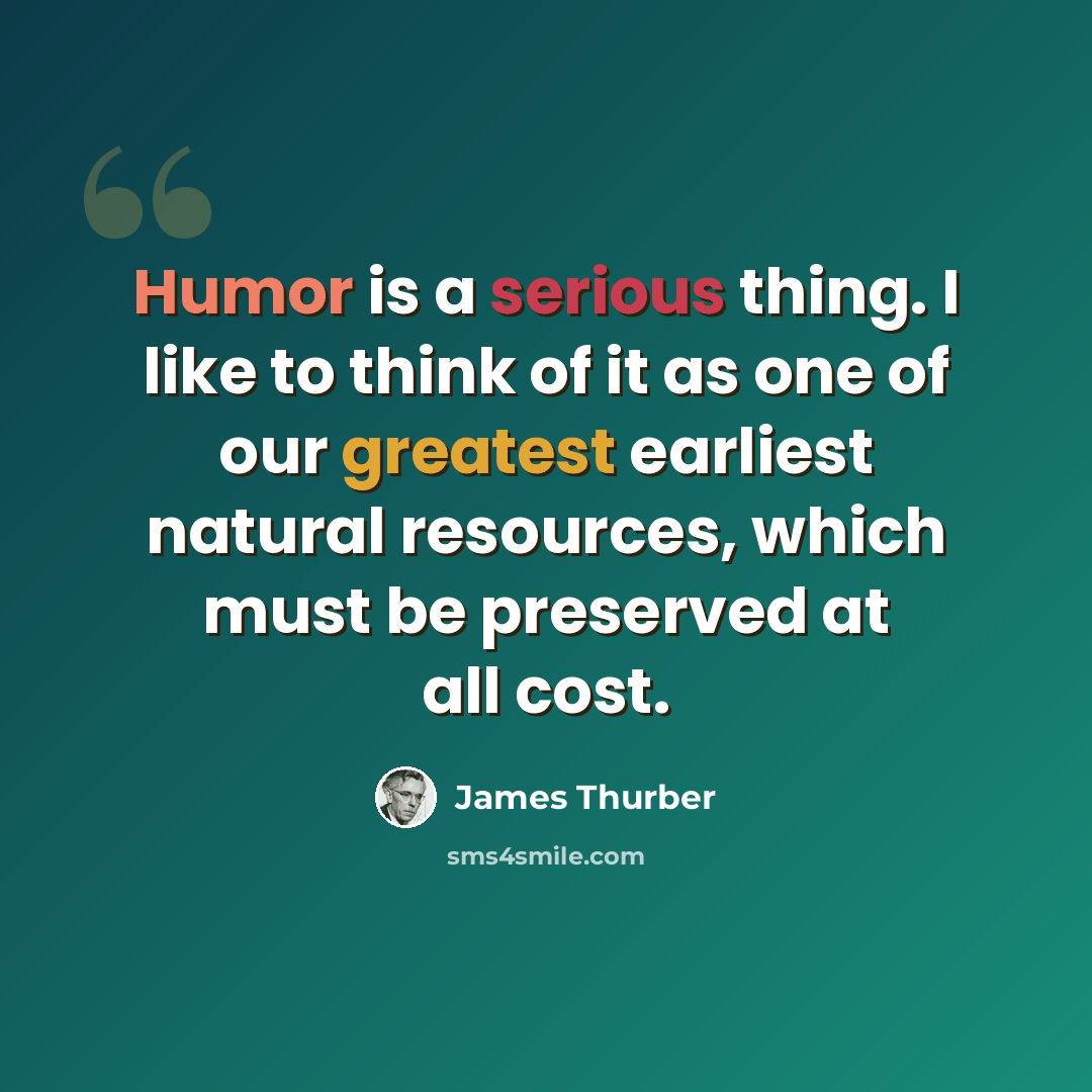 “Humor is a serious thing. I like to think of it as one of our greatest earliest natural resources, which must be preserved at all cost.” quote by James Thurber