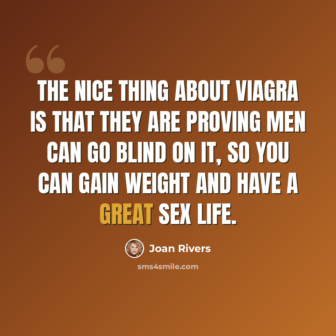 “The nice thing about Viagra is that they are proving men can go blind on it, so you can gain weight and have a great sex life.” quote by Joan Rivers