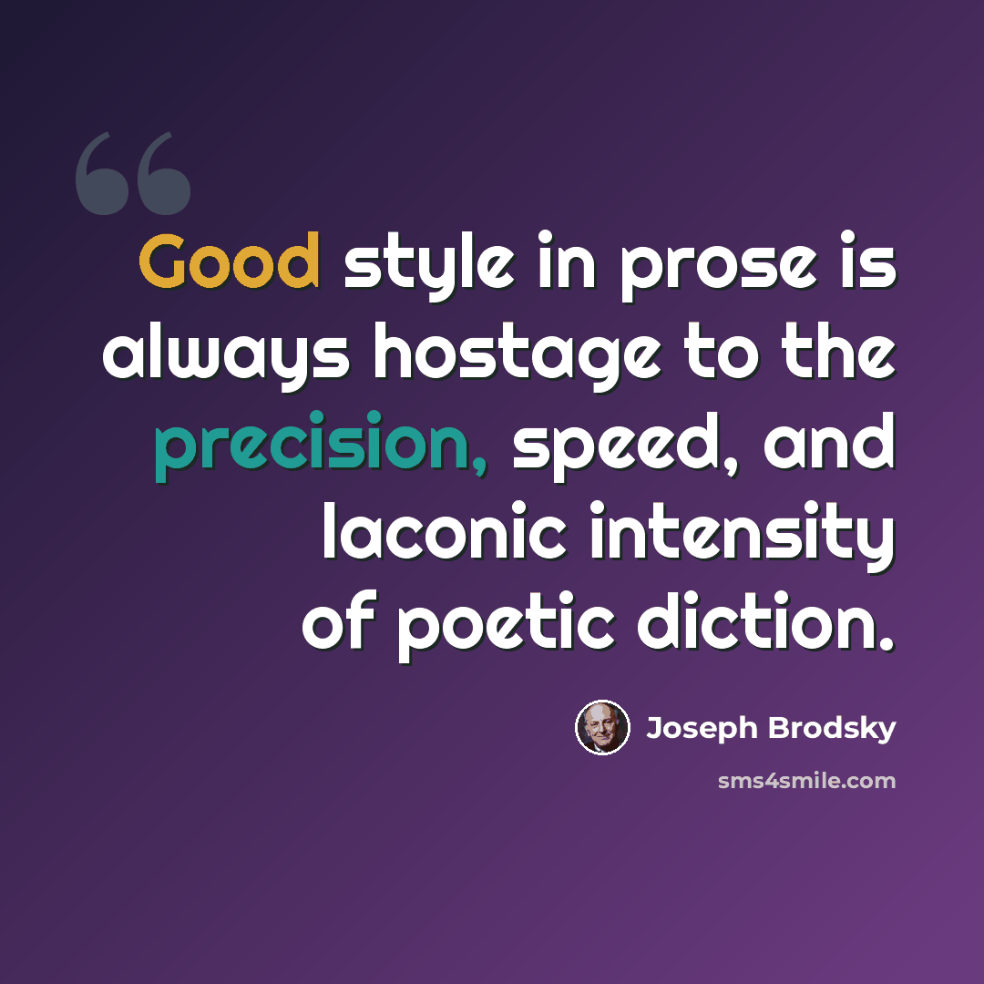 “Good style in prose is always hostage to the precision, speed, and laconic intensity of poetic diction.” quote by Joseph Brodsky