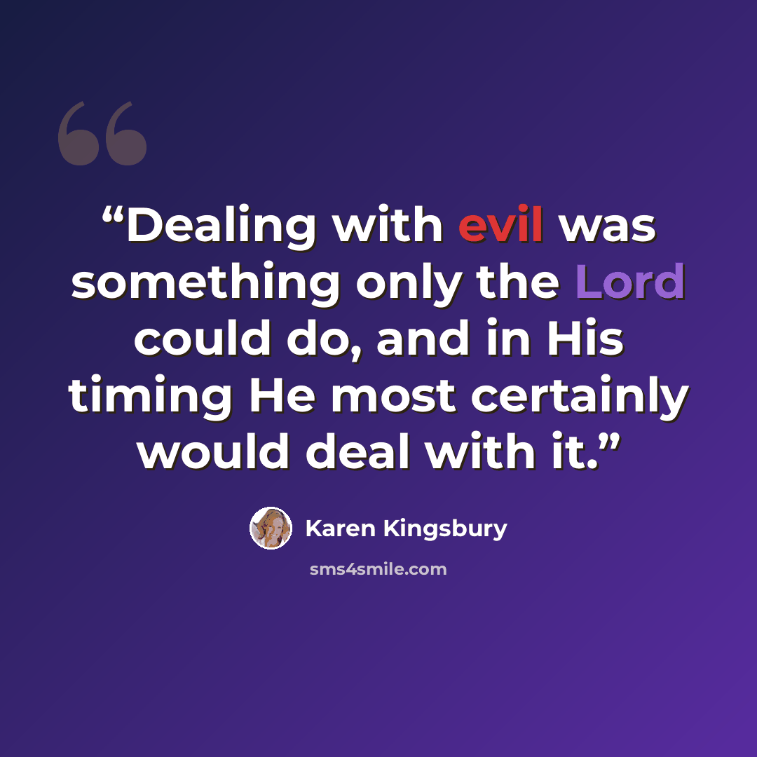 “Dealing with evil was something only the Lord could do, and in His timing He most certainly would deal with it.” quote by Karen Kingsbury
