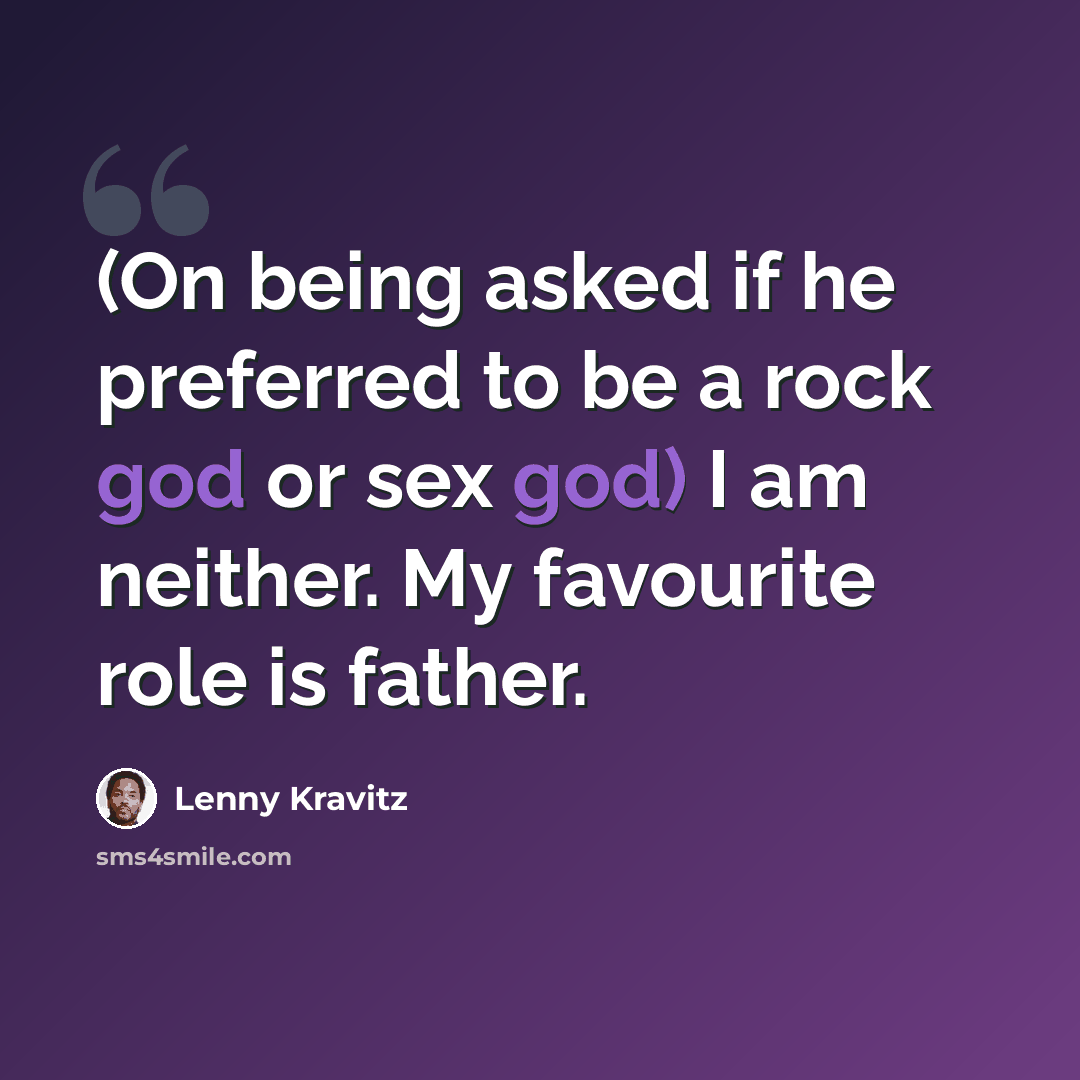 “(On being asked if he preferred to be a rock god or sex god) I am neither. My favourite role is father.” quote by Lenny Kravitz