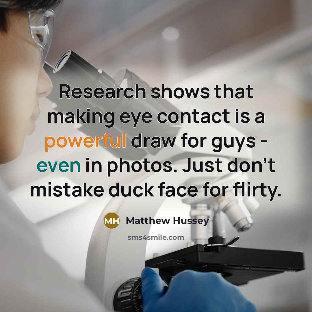 “Research shows that making eye contact is a powerful draw for guys - even in photos. Just don't mistake duck face for flirty.” quote by Matthew Hussey