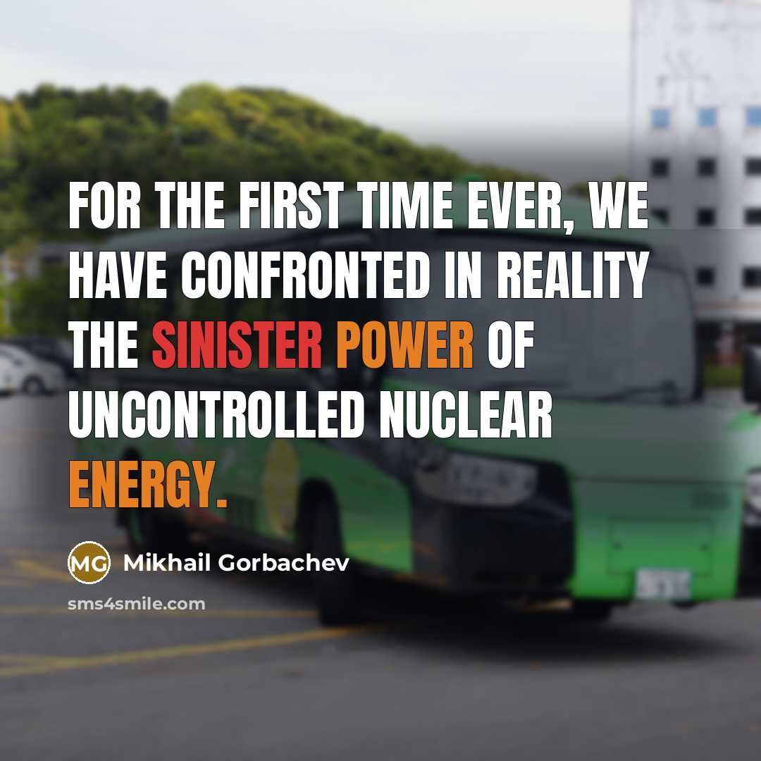 “For the first time ever, we have confronted in reality the sinister power of uncontrolled nuclear energy.” quote by Mikhail Gorbachev
