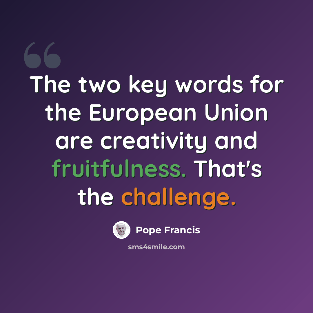 “The two key words for the European Union are creativity and fruitfulness. That's the challenge.” quote by Pope Francis