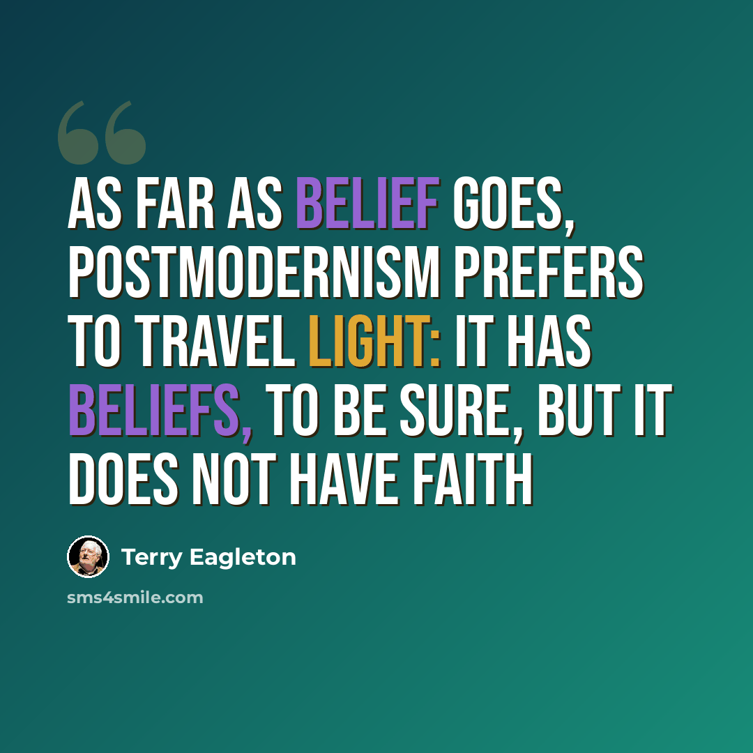 “As far as belief goes, postmodernism prefers to travel light: it has beliefs, to be sure, but it does not have faith” quote by Terry Eagleton