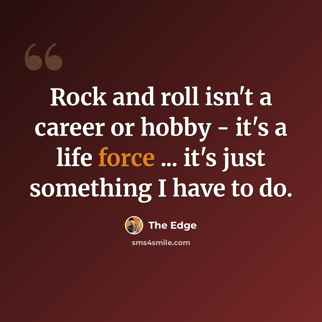 “Rock and roll isn't a career or hobby - it's a life force ... it's just something I have to do.” quote by The Edge