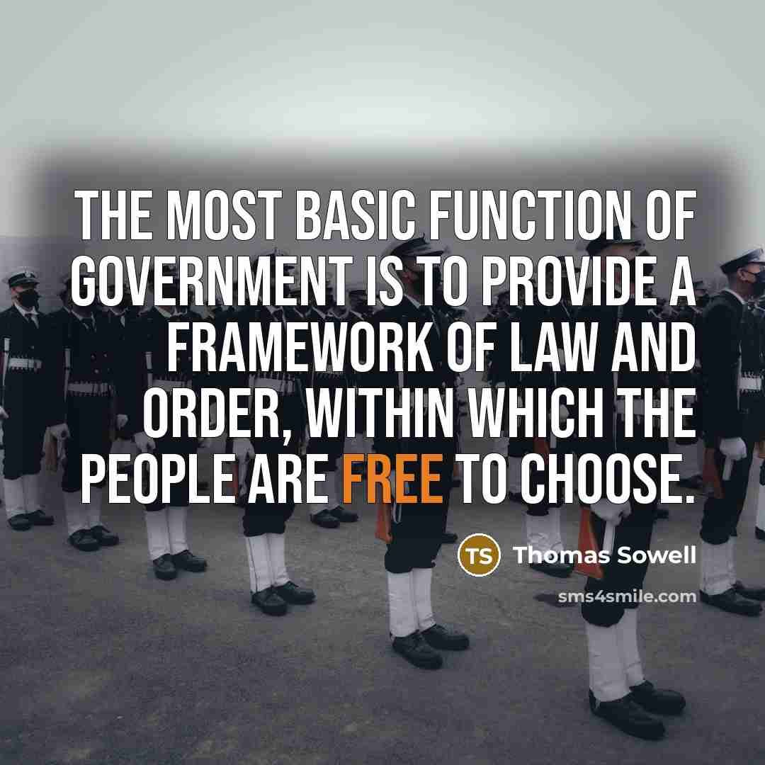 “The most basic function of government is to provide a framework of law and order, within which the people are free to choose.” quote by Thomas Sowell