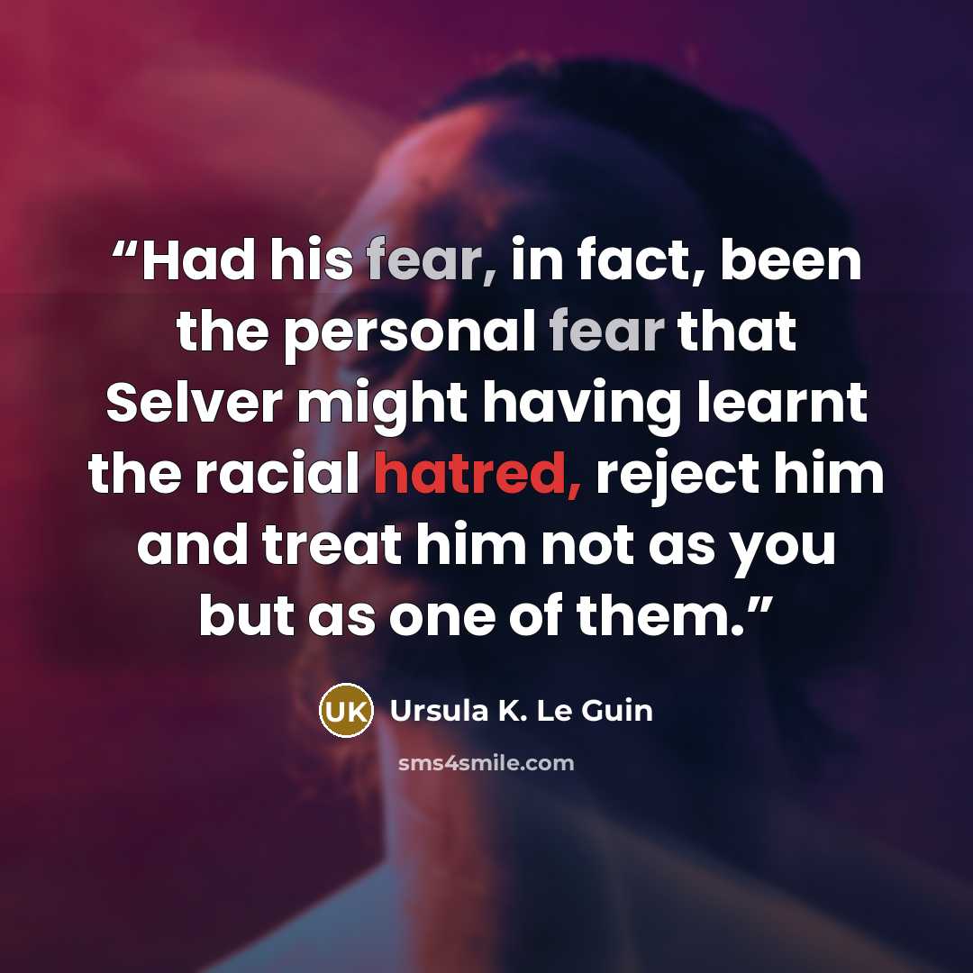 “Had his fear, in fact, been the personal fear that Selver might having learnt the racial hatred, reject him and treat him not as you but as one of them.” quote by Ursula K. Le Guin