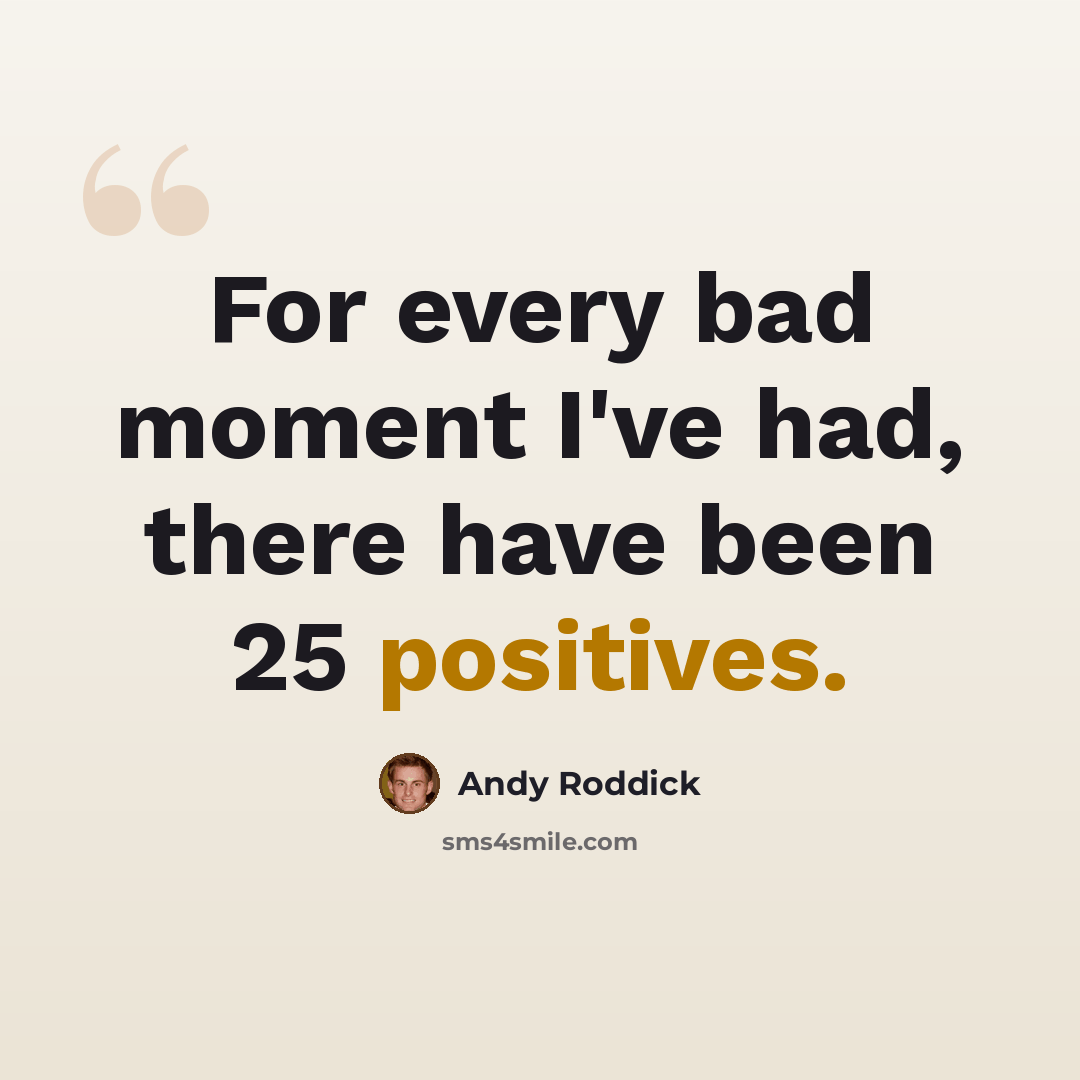 “For every bad moment I've had, there have been 25 positives.” quote by Andy Roddick