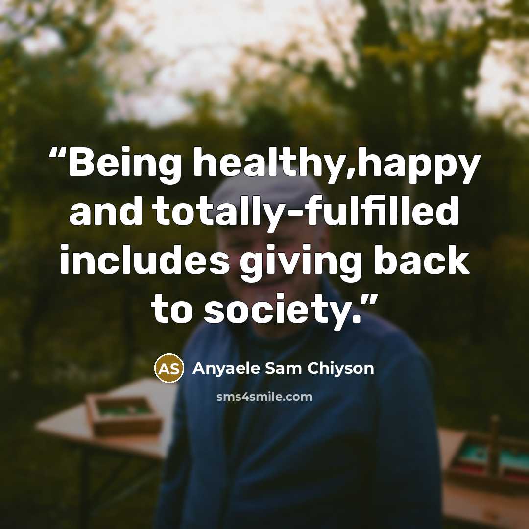 “Being healthy,happy and totally-fulfilled includes giving back to society.” quote by Anyaele Sam Chiyson