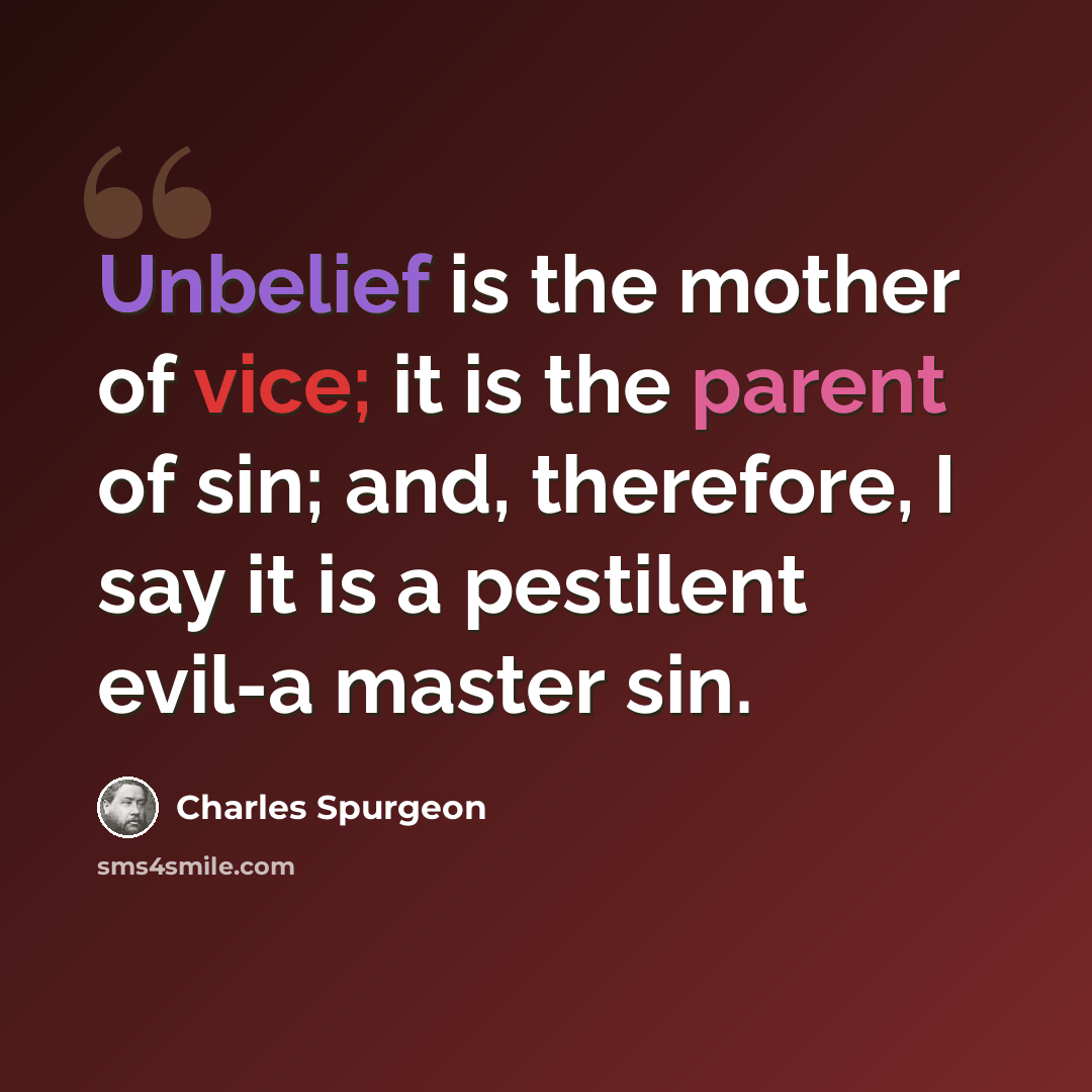 “Unbelief is the mother of vice; it is the parent of sin; and, therefore, I say it is a pestilent evil-a master sin.” quote by Charles Spurgeon