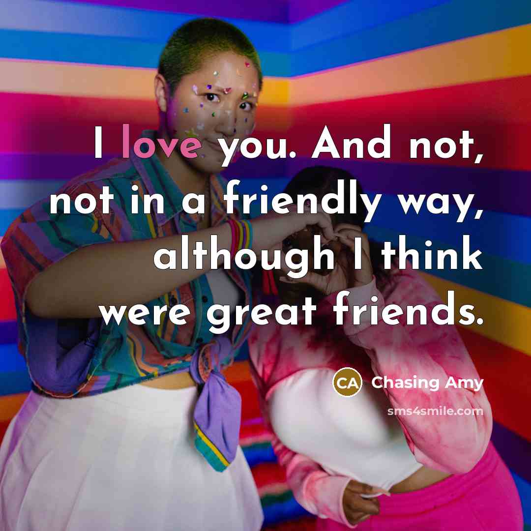 “I love you. And not, not in a friendly way, although I think were great friends.” quote by Chasing Amy