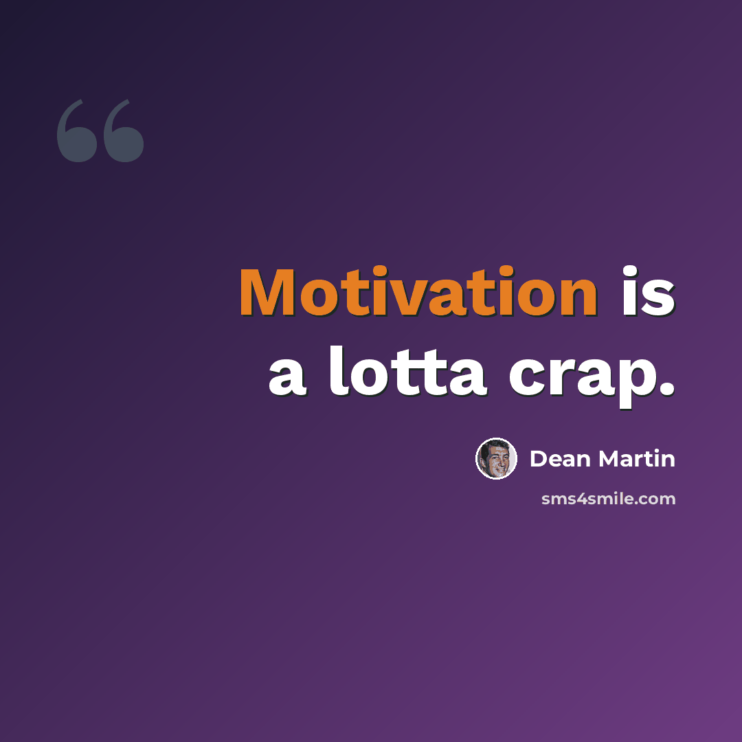 “Motivation is a lotta crap.” quote by Dean Martin
