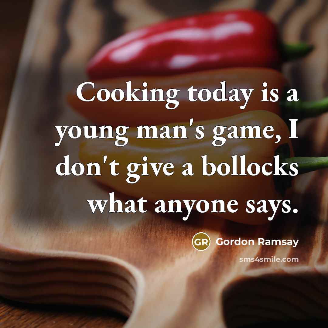 “Cooking today is a young man's game, I don't give a bollocks what anyone says.” quote by Gordon Ramsay