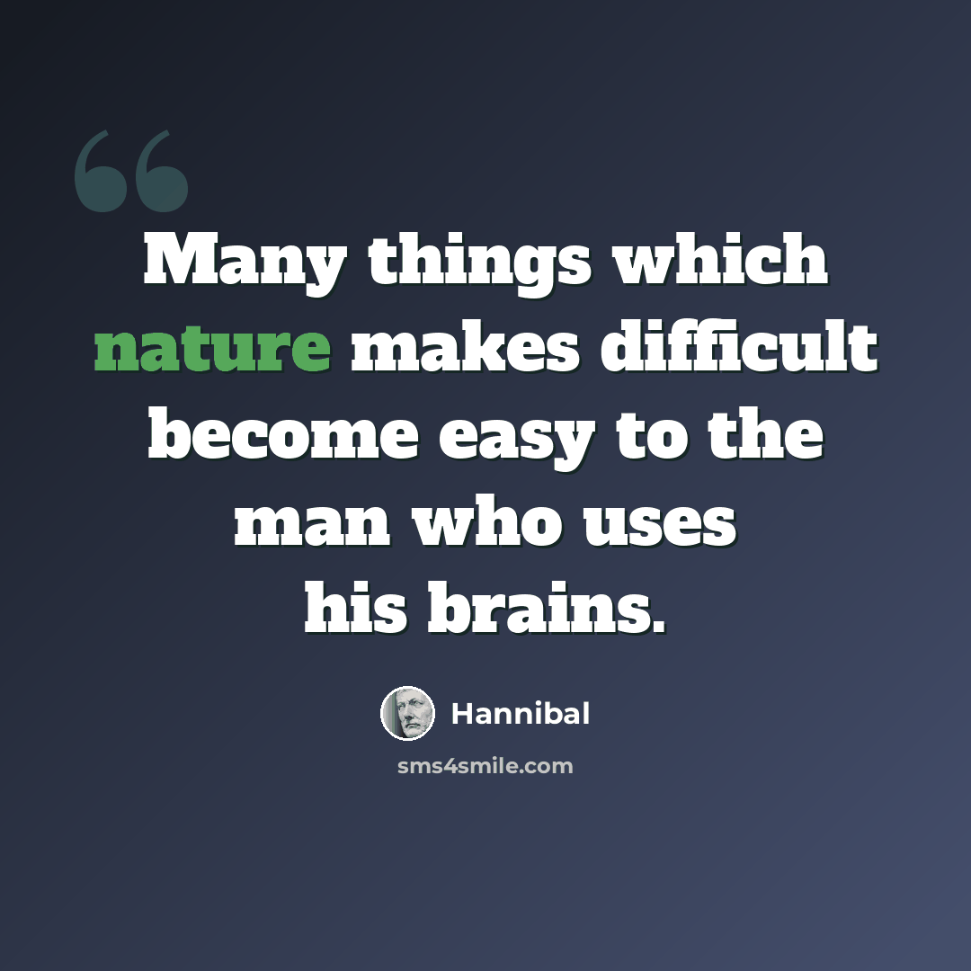 “Many things which nature makes difficult become easy to the man who uses his brains.” quote by Hannibal