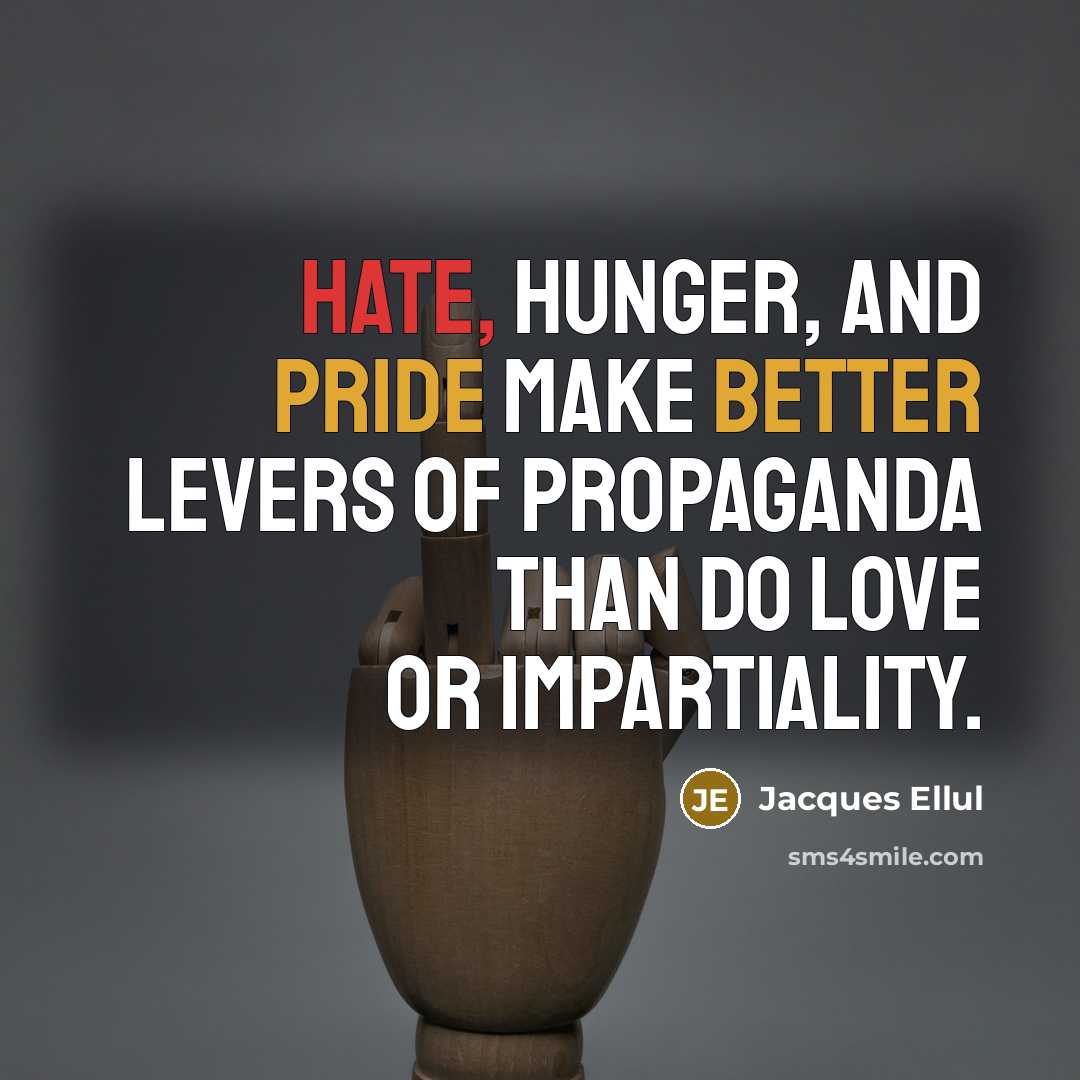 “Hate, hunger, and pride make better levers of propaganda than do love or impartiality.” quote by Jacques Ellul