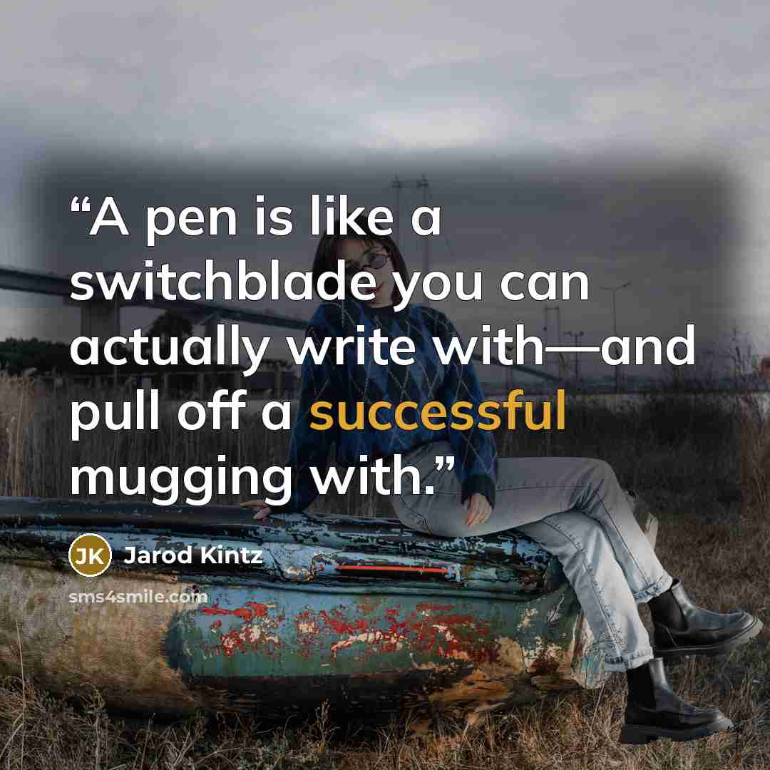 “A pen is like a switchblade you can actually write with—and pull off a successful mugging with.” quote by Jarod Kintz