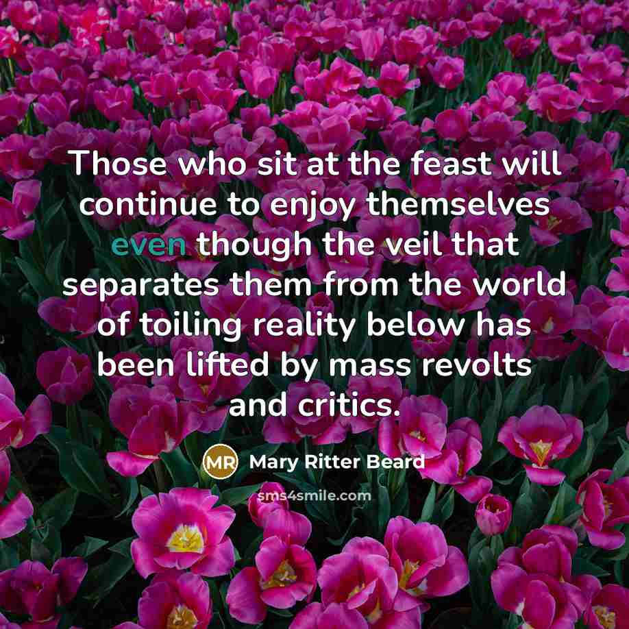 “Those who sit at the feast will continue to enjoy themselves even though the veil that separates them from the world of toiling reality below has been lifted by mass revolts and critics.” quote by Mary Ritter Beard